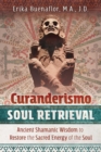 Image for Curanderismo soul retrieval: ancient shamanic wisdom to restore the sacred energy of the soul