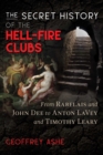 Image for The secret history of the Hell-Fire Clubs  : from Rabelais and John Dee to Anton Lavey and Timothy Leary
