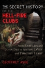 Image for The secret history of the Hell-Fire Clubs: from Rabelais and John Dee to Anton Lavey and Timothy Leary