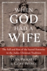 Image for When God had a wife: the fall and rise of the sacred feminine in the Judeo-Christian tradition