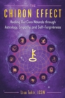 Image for The Chiron effect: healing our core wounds through astrology, empathy, and self-forgiveness