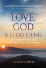 Image for Love, God, and everything  : awakening from the long, dark night of the collective soul
