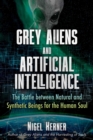 Image for Grey aliens and artificial intelligence  : the battle between natural and synthetic beings for the human soul