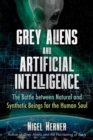 Image for Grey Aliens and Artificial Intelligence: The Battle Between Natural and Synthetic Beings for the Human Soul