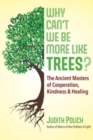 Image for Why can&#39;t we be more like trees?  : the ancient masters of cooperation, kindness, and healing