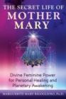 Image for The Secret Life of Mother Mary : Divine Feminine Power for Personal Healing and Planetary Awakening