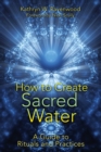 Image for How to Create Sacred Water: A Guide to Rituals and Practices