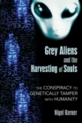 Image for Grey Aliens and the Harvesting of Souls: The Conspiracy to Genetically Tamper with Humanity