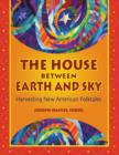 Image for The House Between Earth and Sky : Harvesting New American Folktales