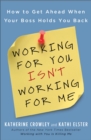 Image for Working for you isn&#39;t working for me  : how to get ahead when your boss holds you back