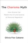 Image for The charisma myth  : how anyone can master the art and science of personal magnetism
