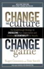 Image for Change the culture, change the game  : the breakthrough strategy for energizing your organization and creating accountability for results