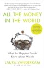 Image for All the money in the world  : what the happiest people know about wealth