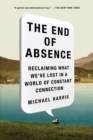 Image for The end of absence  : reclaiming what we&#39;ve lost in a world of constant connection