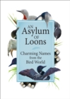 Image for An Asylum of Loons : Charming Names from the Bird World
