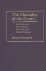 Image for The changing of the guard  : lesbian and gay elders, identity, and social change