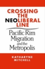 Image for Crossing the neoliberal line  : Pacific Rim migration and the metropolis