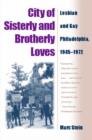 Image for City of sisterly and brotherly loves  : lesbian and gay Philadelphia, 1945-1972