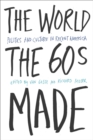 Image for The world the sixties made  : politics and culture in recent America