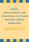 Image for Women, creole identity, and intellectual life in early twentieth-century Puerto Rico