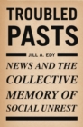 Image for Troubled pasts: news and the collective memory of social unrest