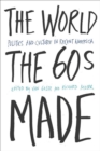 Image for The world the sixties made: politics and culture in recent America