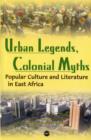 Image for Urban Legends, Colonial Myths : Popular Culture and Literature in East Africa