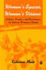 Image for Women&#39;s Spaces, Women&#39;s Visions: Poetics And Resistance In African Women&#39;s Drama