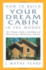 Image for How to Build Your Dream Cabin in the Woods : The Ultimate Guide to Building and Maintaining a Backcountry Getaway