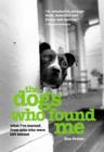 Image for The dogs who found me  : what I&#39;ve learned from pets who were left behind