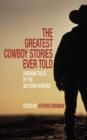 Image for The greatest cowboy stories ever told  : enduring tales of the western frontier