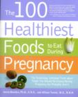 Image for The 100 Healthiest Foods to Eat During Pregnancy : The Surprising Unbiased Truth About Foods You Should be Eating During Pregnancy but Probably Aren&#39;T