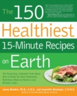 Image for The 150 healthiest 15-minute recipes on earth  : the surprising, unbiased truth about how to make the most deliciously nutritious meals at home - in just minutes a day