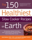 Image for The 150 healthiest slow cooker recipes on earth  : the surprising, unbiased truth about how to make the healthiest slow cooker dishes