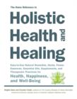 Image for The home reference to holistic health and healing  : easy-to-use natural remedies, herbs, flower essences, essential oils, supplements, and therapeutic practices for health, happiness, and well-being
