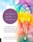Image for The ultimate guide to chakras  : the beginner&#39;s guide to balancing, healing, and unblocking your chakras for health and positive energy : Volume 5