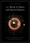 Image for The book of altars and sacred spaces  : how to create magical spaces in your home for ritual and intention