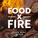 Image for Food by fire  : grilling and BBQ with Derek Wolf of Over the Fire Cooking