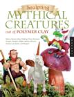 Image for Sculpting Mythical Creatures out of Polymer Clay : Making a Gnome, Pixie, Halfling, Fairy, Mermaid, Gorgon Vampire, Griffin, Sphinx, Unicorn, Centaur, Leviathan, and Dragon!