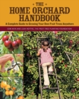 Image for The home orchard handbook  : a complete guide to growing your own fruit trees anywhere