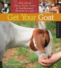 Image for Get your goat  : how to keep happy, healthy goats in your backyard, wherever you live