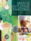 Image for Brave intuitive painting - let go, be bold, unfold  : techniques for uncovering your own unique painting style