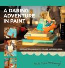 Image for Daring adventures in paint  : inspiring techniques with collage and mixed media