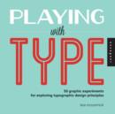 Image for Playing with type  : 50 graphic experiments for exploring typographic design principles