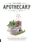 Image for The home apothecary  : cold spring apothecary&#39;s cookbook of hand-crafted remedies &amp; recipes for the hair, skin, body, and home