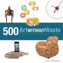 Image for Art without Waste : 500 Upcycled and Earth-Friendly Designs