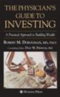 Image for The physician&#39;s guide to investing: a practical approach to building wealth