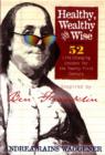 Image for Healthy, Wealthy, and Wise : 52 Life-changing Lessons for the Twenty-first Century - Inspired by Ben Franklin