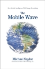 Image for The Mobile Wave : How Mobile Intelligence Will Change Everything