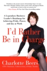 Image for I&#39;d Rather Be in Charge : A Legendary Business Leader&#39;s Roadmap for Achieving Pride, Power, and Joy at Work